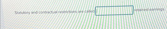 Statutory and contractual restrictions are called retained earnings.